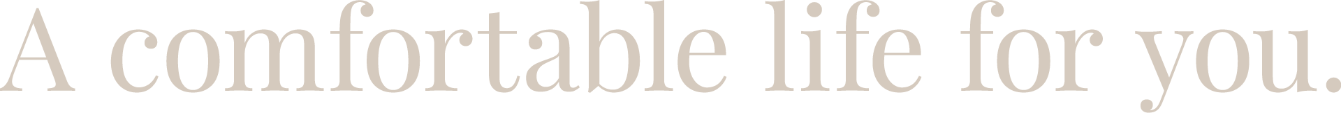 A comfortable life for you.